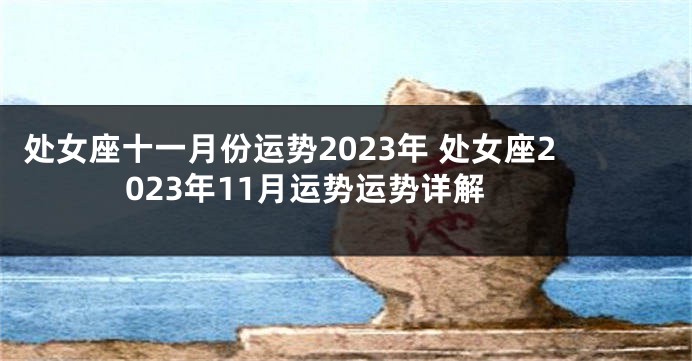 处女座十一月份运势2023年 处女座2023年11月运势运势详解