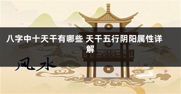 八字中十天干有哪些 天干五行阴阳属性详解