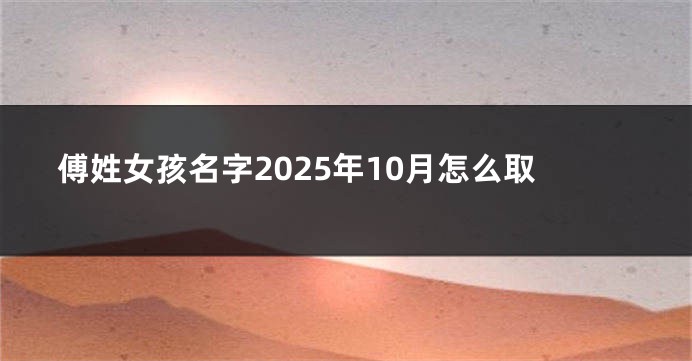 傅姓女孩名字2025年10月怎么取