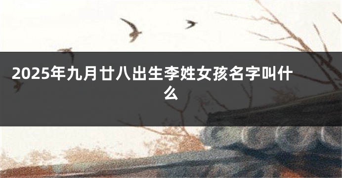 2025年九月廿八出生李姓女孩名字叫什么