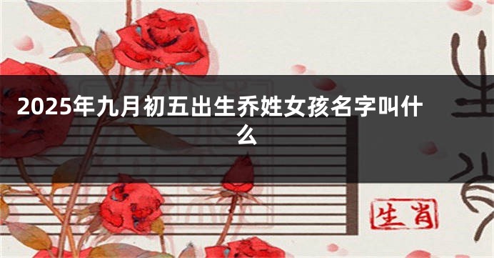 2025年九月初五出生乔姓女孩名字叫什么
