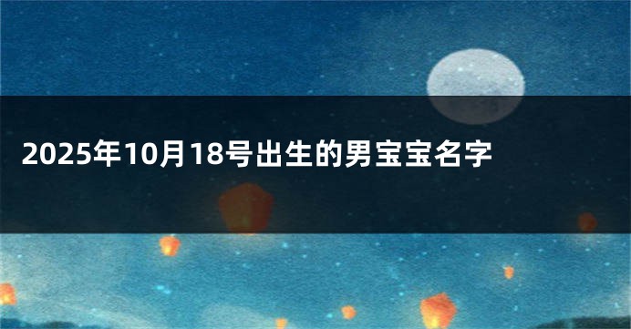 2025年10月18号出生的男宝宝名字