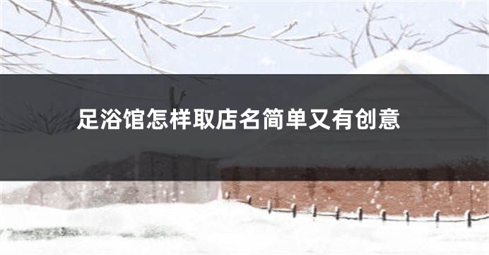 足浴馆怎样取店名简单又有创意