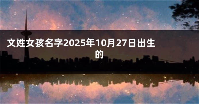 文姓女孩名字2025年10月27日出生的