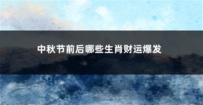 中秋节前后哪些生肖财运爆发