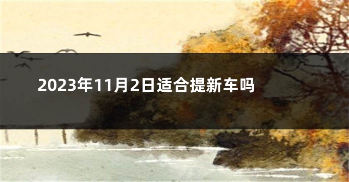 2023年11月2日适合提新车吗