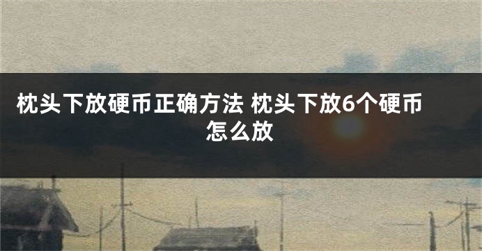 枕头下放硬币正确方法 枕头下放6个硬币怎么放