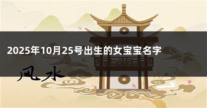 2025年10月25号出生的女宝宝名字