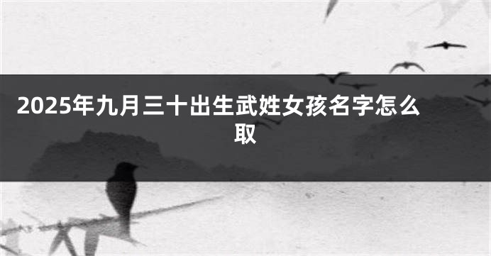 2025年九月三十出生武姓女孩名字怎么取