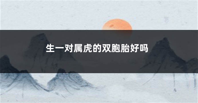 生一对属虎的双胞胎好吗