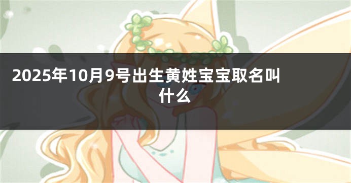 2025年10月9号出生黄姓宝宝取名叫什么