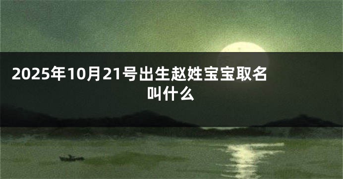 2025年10月21号出生赵姓宝宝取名叫什么
