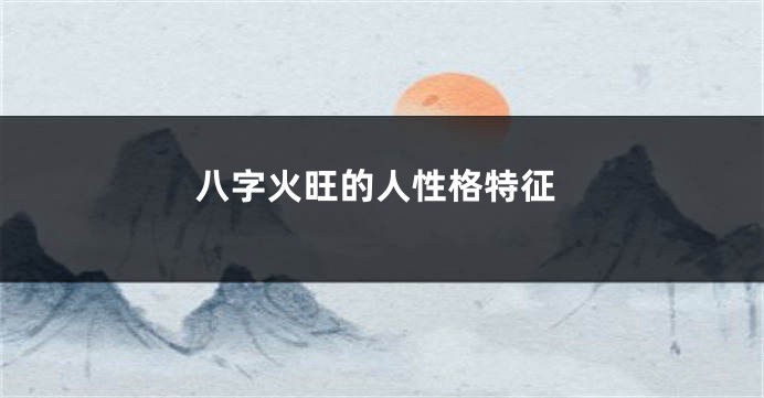 八字火旺的人性格特征