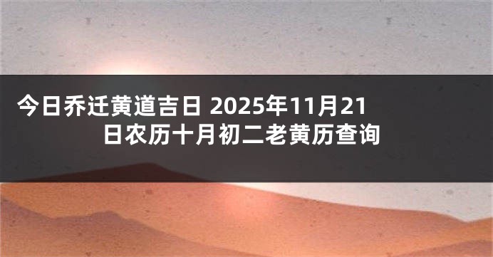 今日乔迁黄道吉日 2025年11月21日农历十月初二老黄历查询