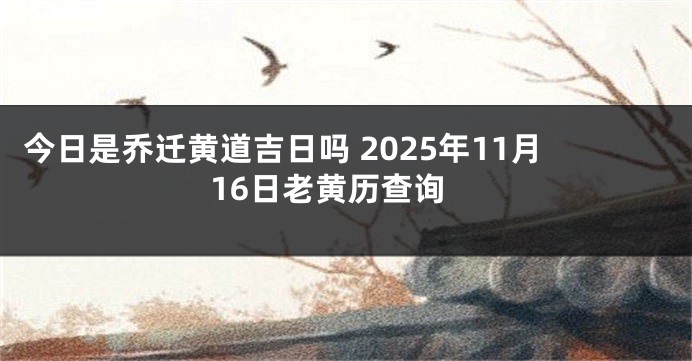 今日是乔迁黄道吉日吗 2025年11月16日老黄历查询