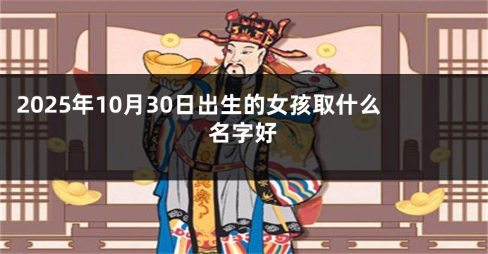 2025年10月30日出生的女孩取什么名字好