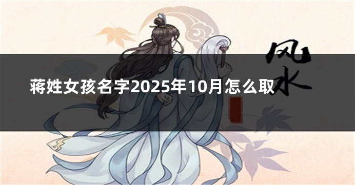 蒋姓女孩名字2025年10月怎么取