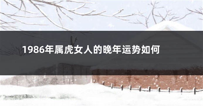 1986年属虎女人的晚年运势如何