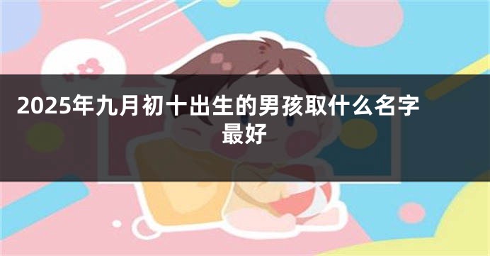 2025年九月初十出生的男孩取什么名字最好
