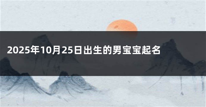 2025年10月25日出生的男宝宝起名