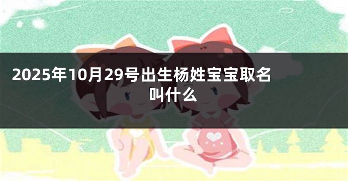 2025年10月29号出生杨姓宝宝取名叫什么
