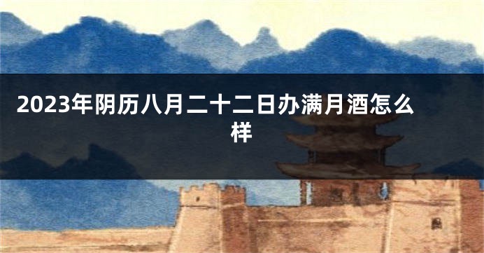 2023年阴历八月二十二日办满月酒怎么样