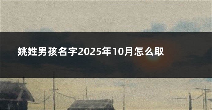 姚姓男孩名字2025年10月怎么取