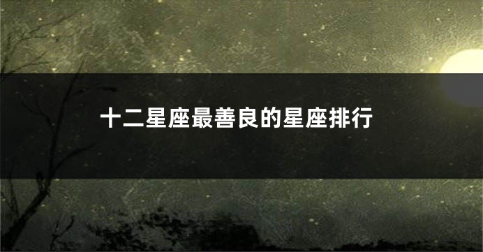 十二星座最善良的星座排行