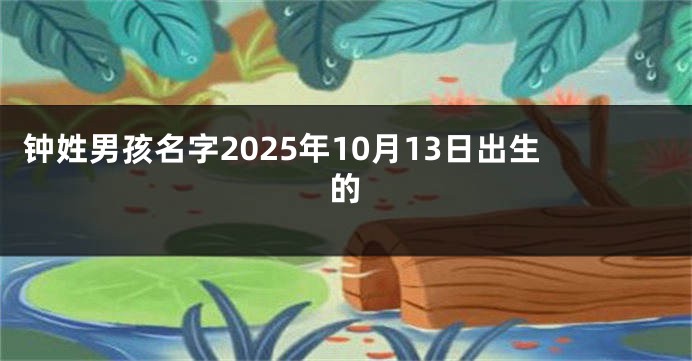 钟姓男孩名字2025年10月13日出生的