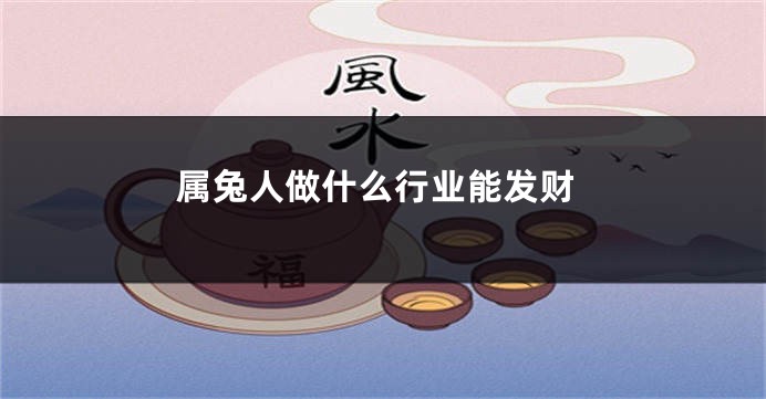属兔人做什么行业能发财
