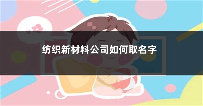 纺织新材料公司如何取名字