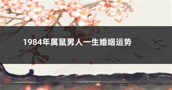 1984年属鼠男人一生婚姻运势
