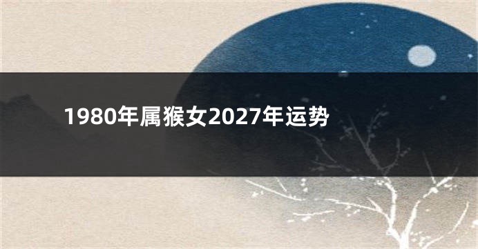1980年属猴女2027年运势