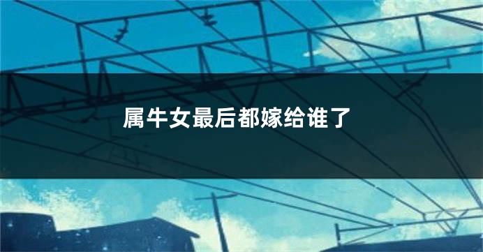 属牛女最后都嫁给谁了