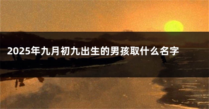 2025年九月初九出生的男孩取什么名字