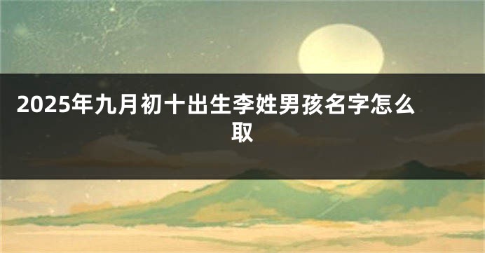 2025年九月初十出生李姓男孩名字怎么取