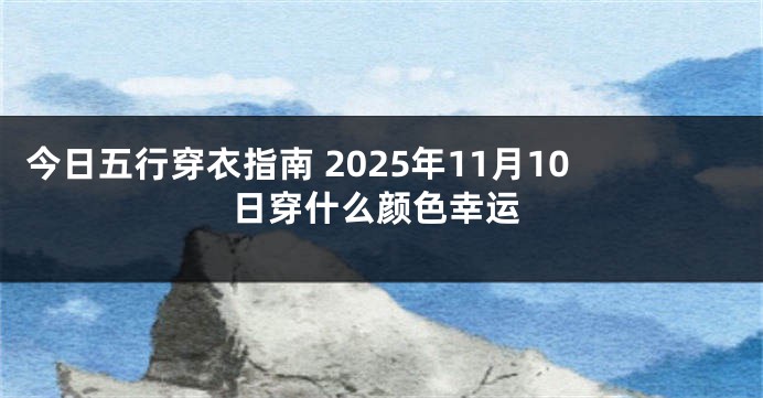 今日五行穿衣指南 2025年11月10日穿什么颜色幸运