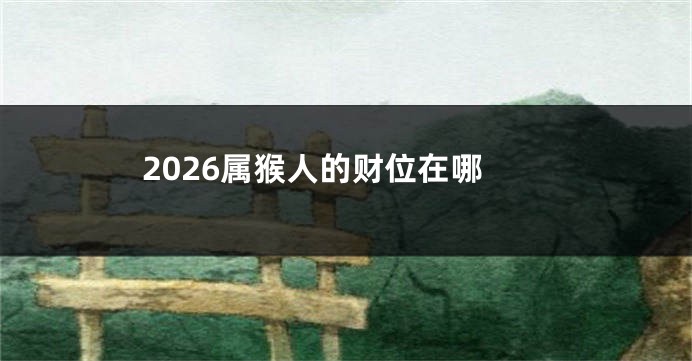 2026属猴人的财位在哪