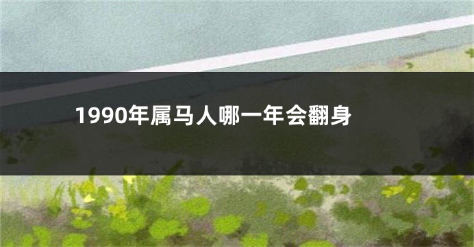 1990年属马人哪一年会翻身
