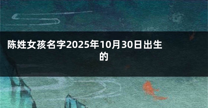 陈姓女孩名字2025年10月30日出生的