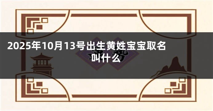 2025年10月13号出生黄姓宝宝取名叫什么