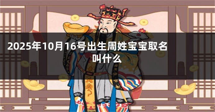 2025年10月16号出生周姓宝宝取名叫什么