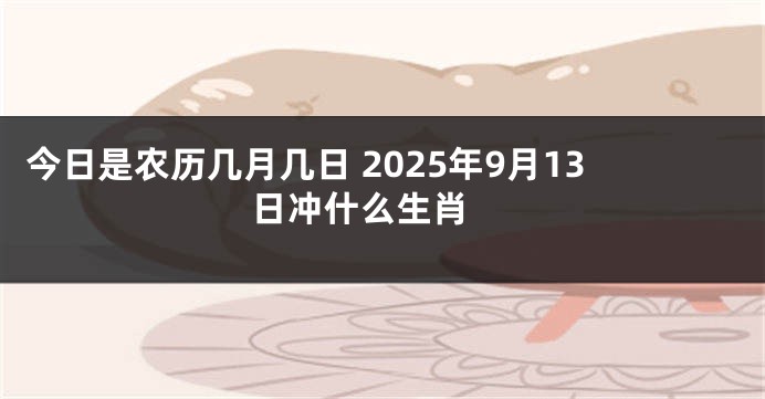 今日是农历几月几日 2025年9月13日冲什么生肖 