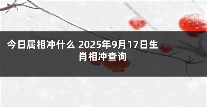 今日属相冲什么 2025年9月17日生肖相冲查询