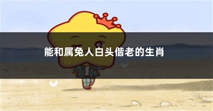 能和属兔人白头偕老的生肖