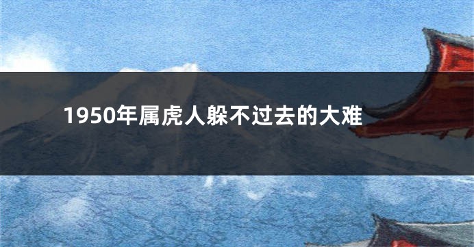 1950年属虎人躲不过去的大难