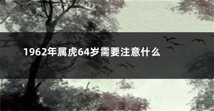 1962年属虎64岁需要注意什么