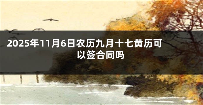 2025年11月6日农历九月十七黄历可以签合同吗