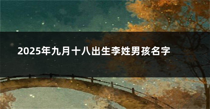 2025年九月十八出生李姓男孩名字