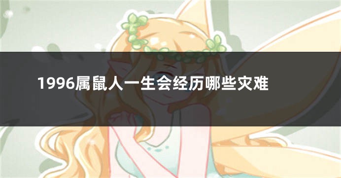 1996属鼠人一生会经历哪些灾难
